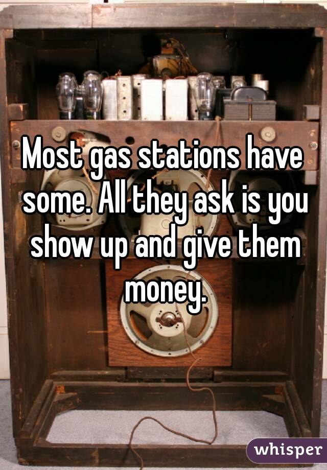 Most gas stations have some. All they ask is you show up and give them money.