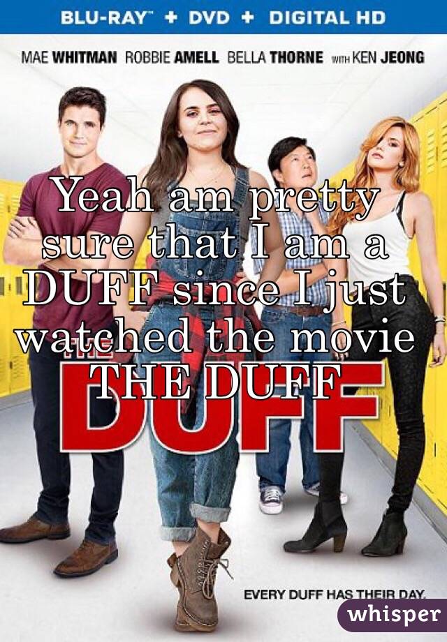 Yeah am pretty sure that I am a DUFF since I just watched the movie THE DUFF
