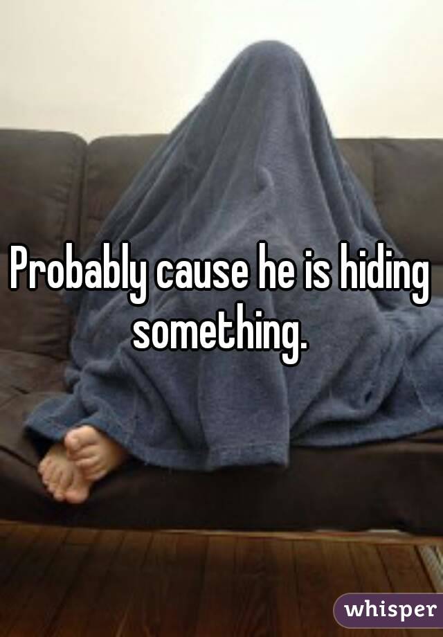 Probably cause he is hiding something. 