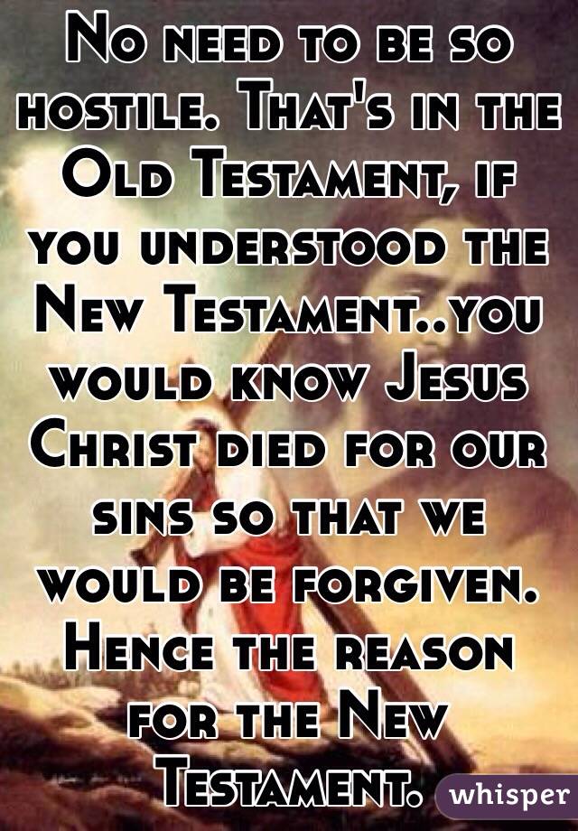 No need to be so hostile. That's in the Old Testament, if you understood the New Testament..you would know Jesus Christ died for our sins so that we would be forgiven. Hence the reason for the New Testament.    