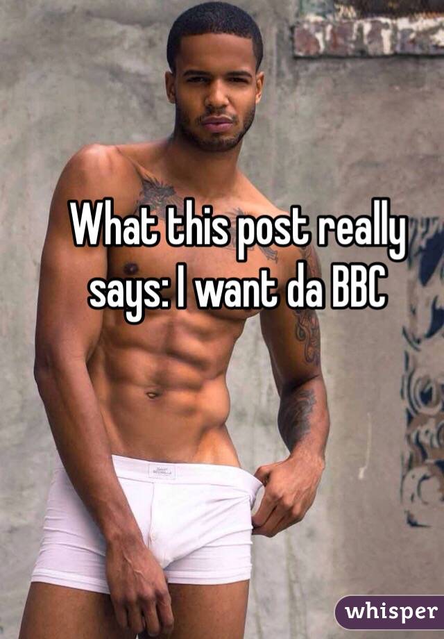 What this post really says: I want da BBC 