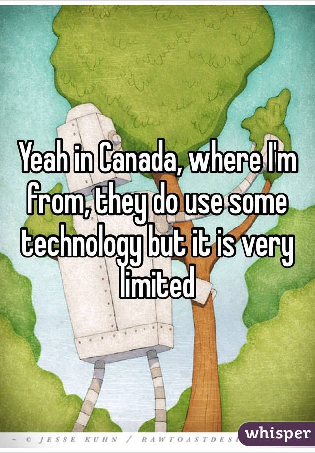 Yeah in Canada, where I'm from, they do use some technology but it is very limited