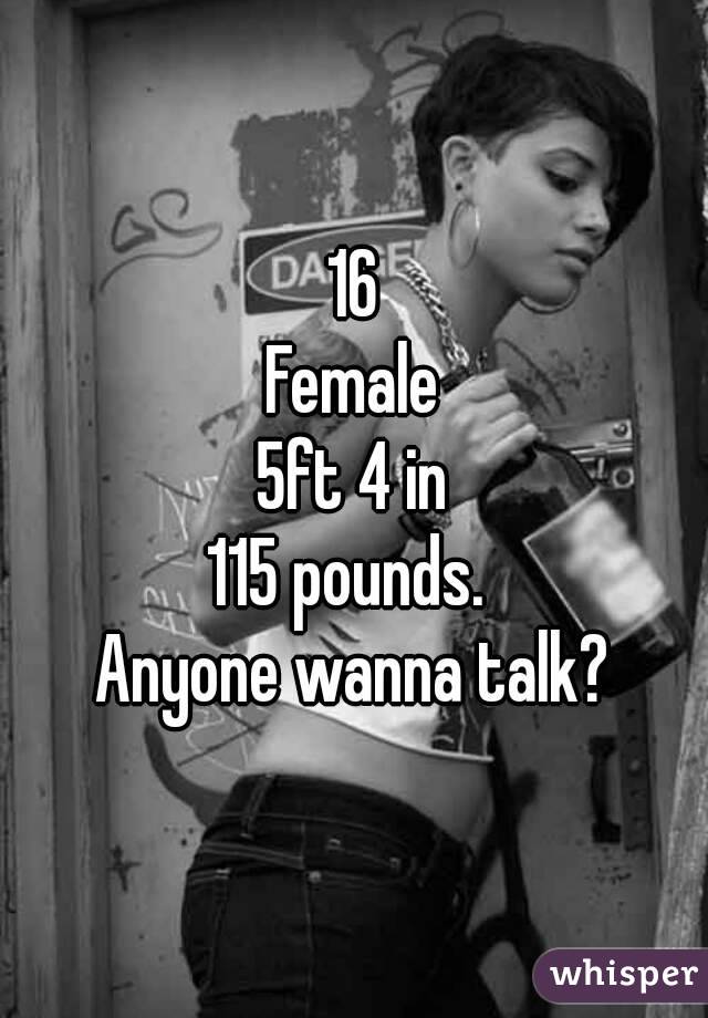 16
Female
5ft 4 in
115 pounds. 
Anyone wanna talk?