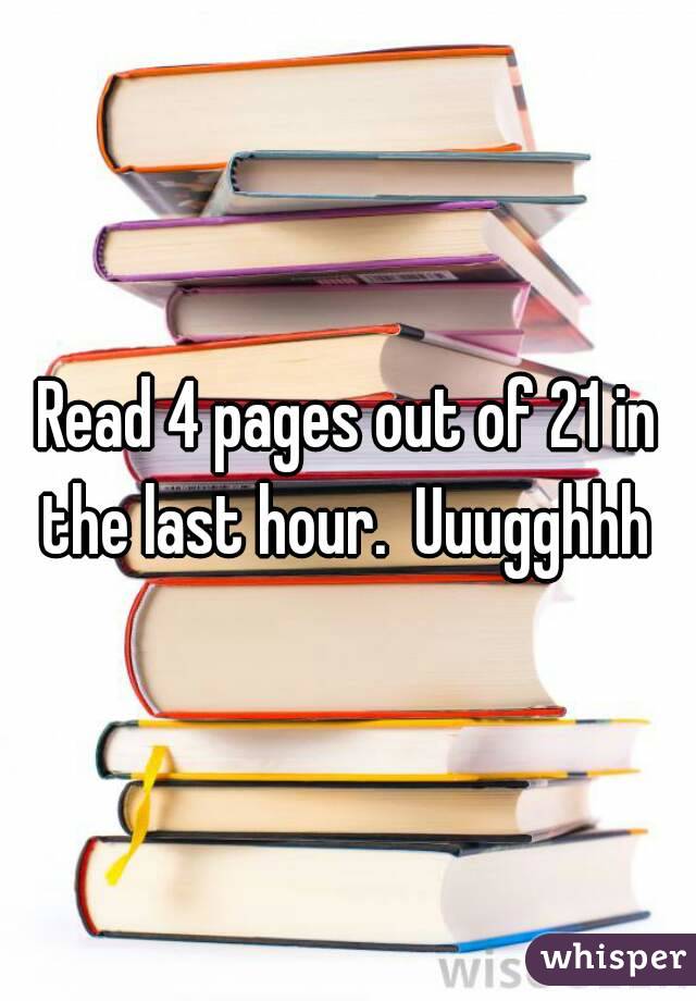 Read 4 pages out of 21 in the last hour.  Uuugghhh 