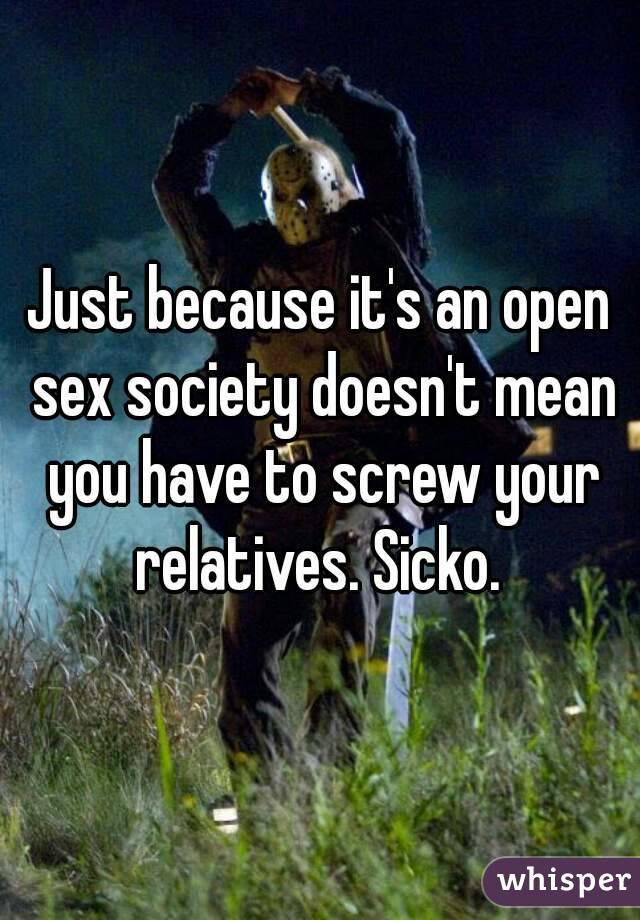 Just because it's an open sex society doesn't mean you have to screw your relatives. Sicko. 