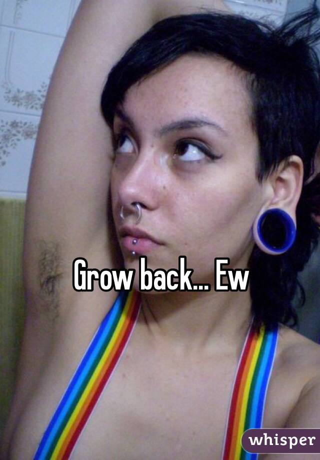 Grow back... Ew 