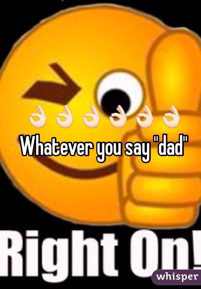 👌🏻👌🏻👌🏻👌🏻👌🏻👌🏻 
Whatever you say "dad" 