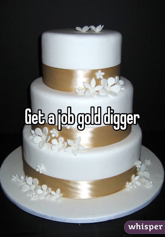 Get a job gold digger 