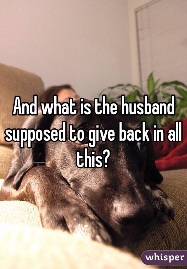 And what is the husband supposed to give back in all this? 