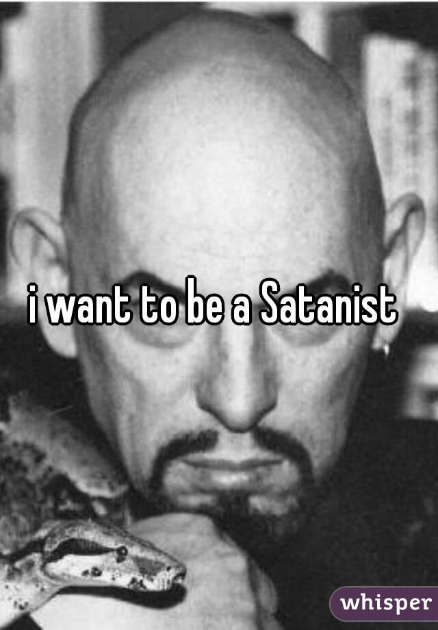 i want to be a Satanist 