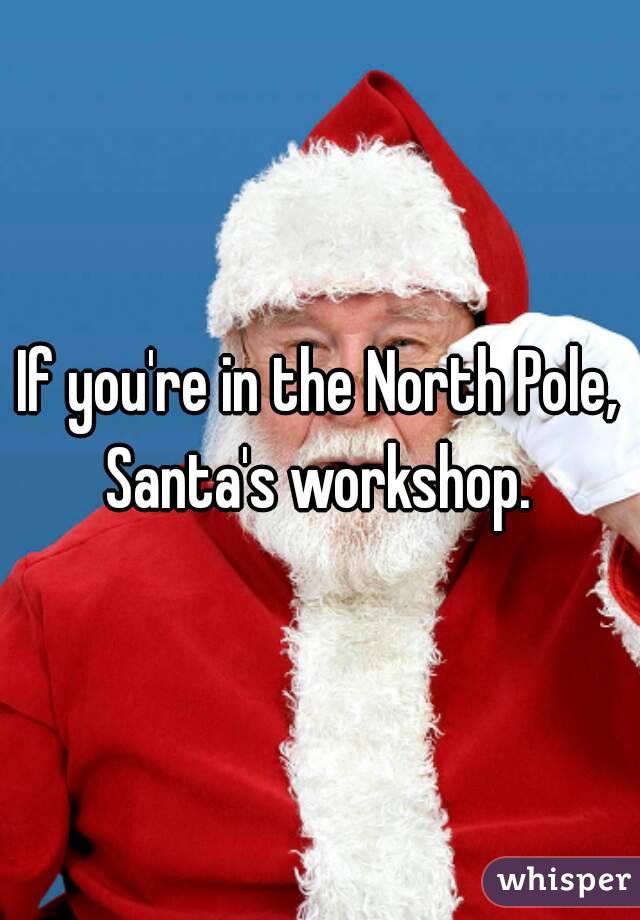 If you're in the North Pole, Santa's workshop. 