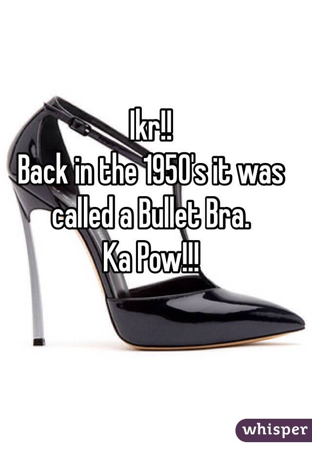 Ikr!! 
Back in the 1950's it was 
called a Bullet Bra. 
Ka Pow!!!