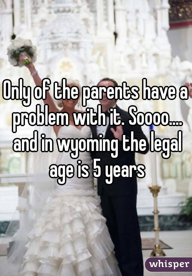 Only of the parents have a problem with it. Soooo.... and in wyoming the legal age is 5 years