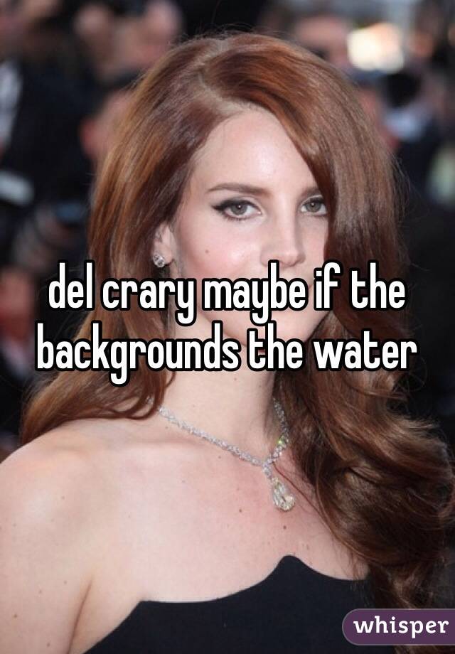 del crary maybe if the backgrounds the water