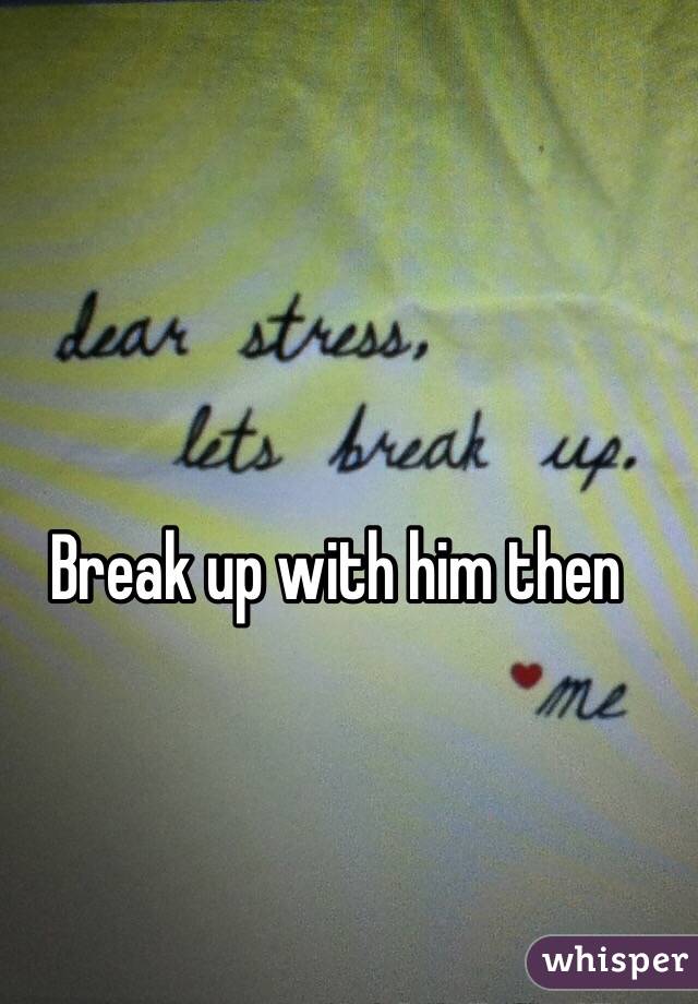 Break up with him then