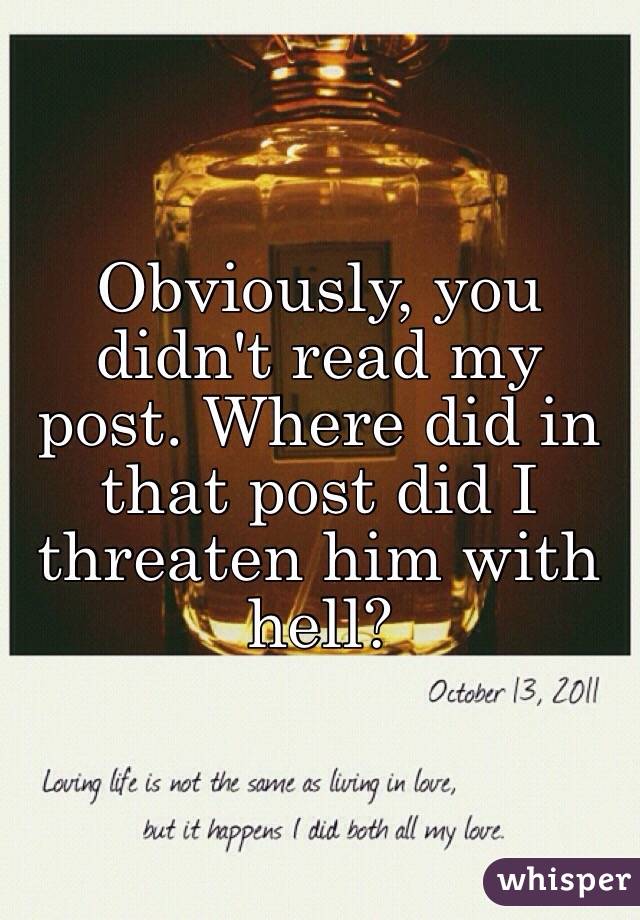 Obviously, you didn't read my post. Where did in that post did I threaten him with hell? 