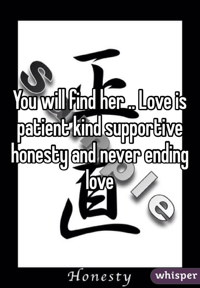 You will find her .. Love is patient kind supportive honesty and never ending love  