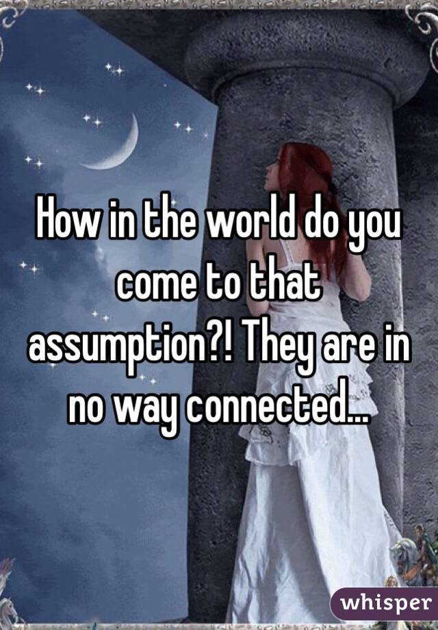 How in the world do you come to that assumption?! They are in no way connected...