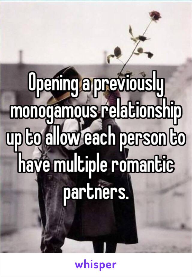 Opening a previously monogamous relationship up to allow each person to have multiple romantic partners. 