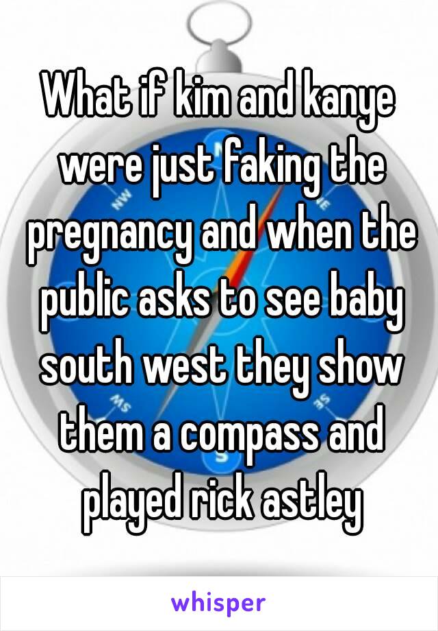 What if kim and kanye were just faking the pregnancy and when the public asks to see baby south west they show them a compass and played rick astley