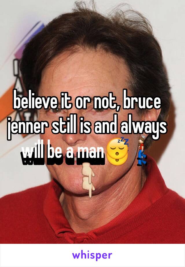 believe it or not, bruce jenner still is and always will be a man😴🚶
👇