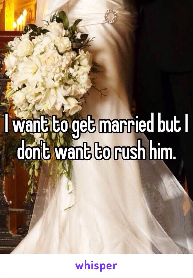 I want to get married but I don't want to rush him.
