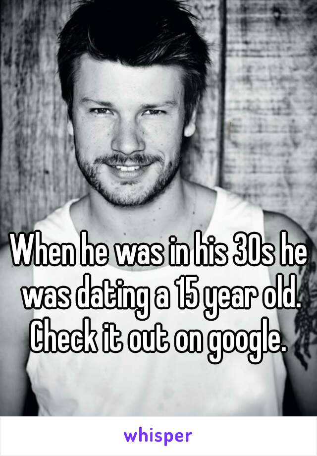 When he was in his 30s he was dating a 15 year old. Check it out on google. 