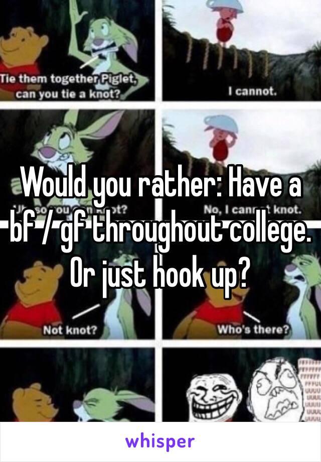 Would you rather: Have a bf / gf throughout college. Or just hook up? 