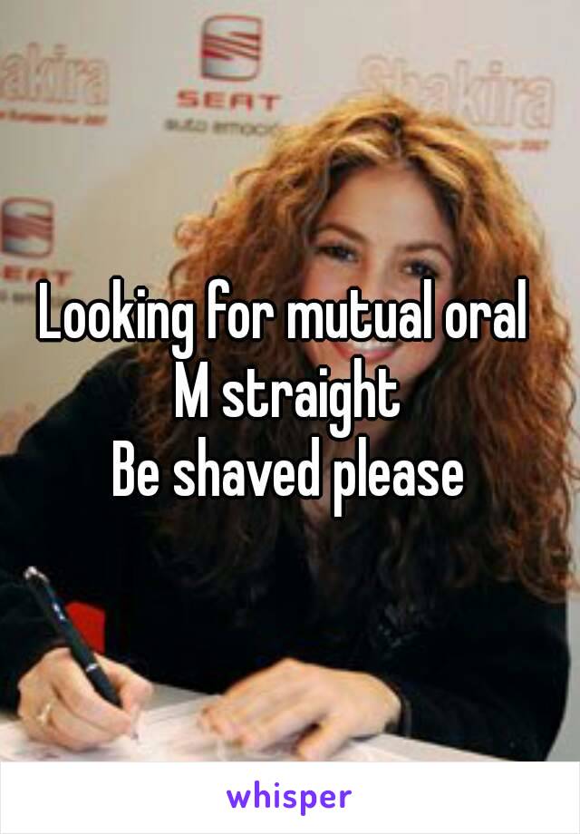 Looking for mutual oral 
M straight
Be shaved please