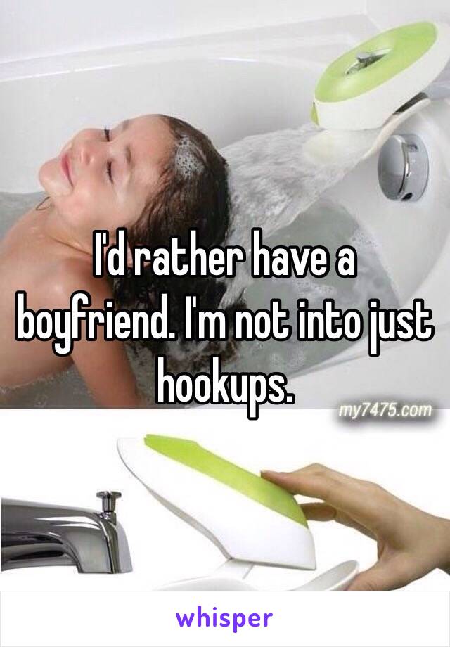 I'd rather have a boyfriend. I'm not into just hookups.