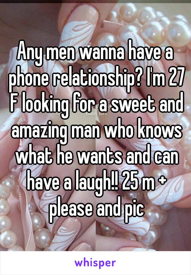 Any men wanna have a phone relationship? I'm 27 F looking for a sweet and amazing man who knows what he wants and can have a laugh!! 25 m + please and pic