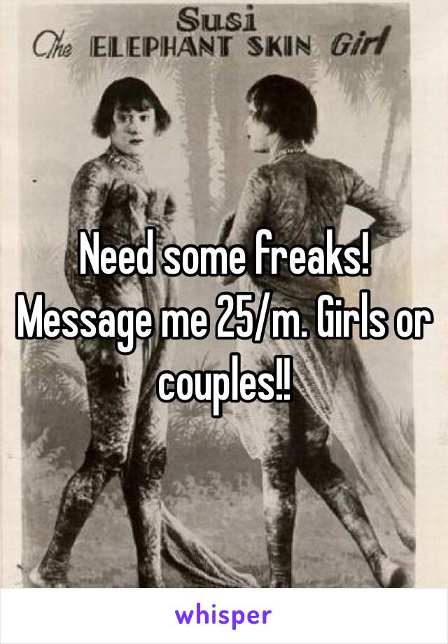 Need some freaks! Message me 25/m. Girls or couples!! 