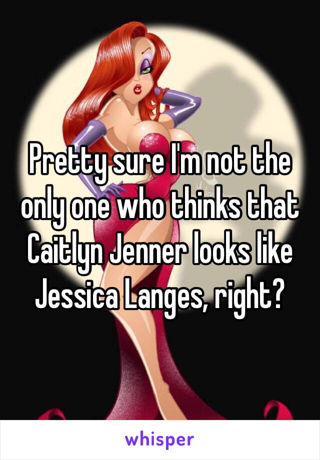 Pretty sure I'm not the only one who thinks that Caitlyn Jenner looks like Jessica Langes, right? 