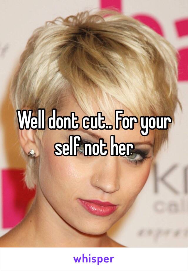 Well dont cut.. For your self not her