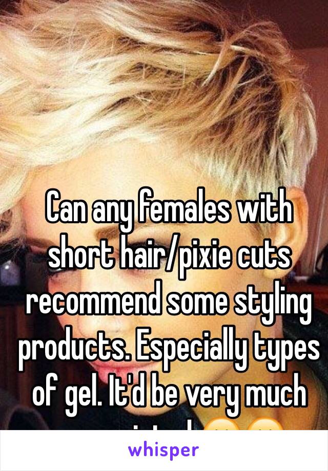 Can any females with short hair/pixie cuts recommend some styling products. Especially types of gel. It'd be very much appreciated 😊😊