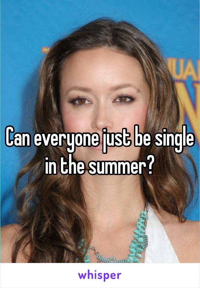 Can everyone just be single in the summer?