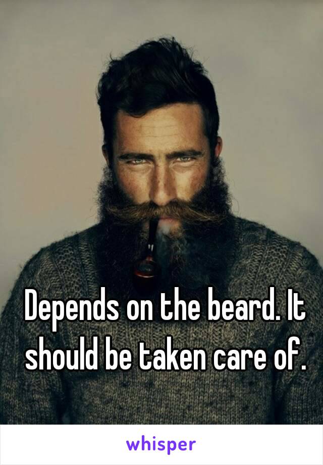 Depends on the beard. It should be taken care of. 
