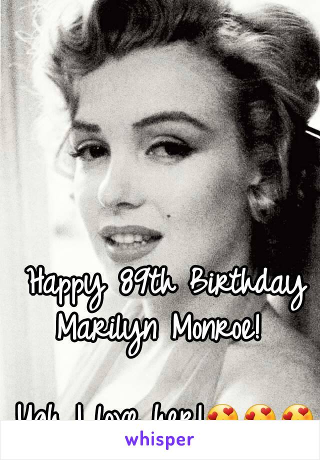 Happy 89th Birthday
Marilyn Monroe! 

Ugh I love her!😍😍😍