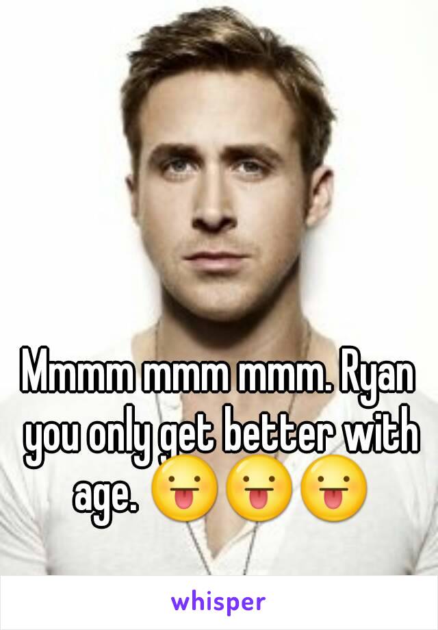 Mmmm mmm mmm. Ryan you only get better with age. 😛😛😛