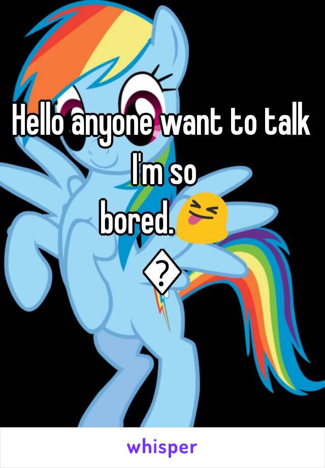 Hello anyone want to talk I'm so bored.😝😋