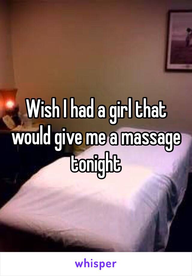 Wish I had a girl that would give me a massage tonight 