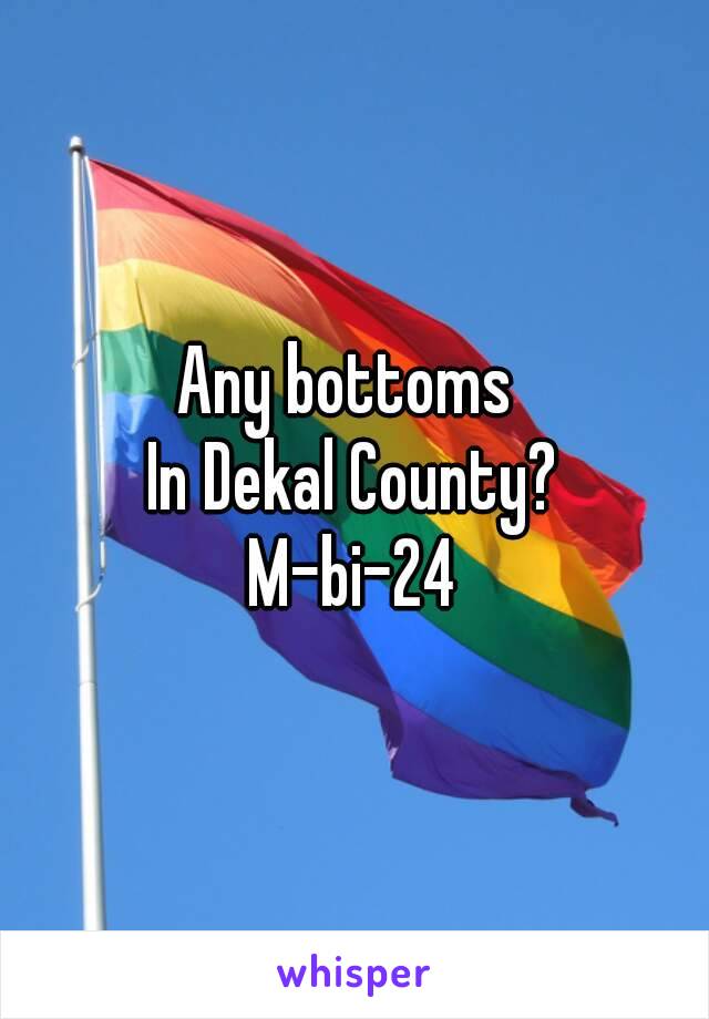 Any bottoms 
In Dekal County?
M-bi-24