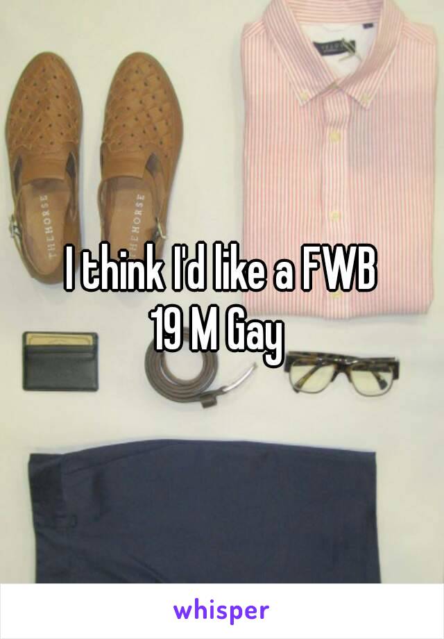 I think I'd like a FWB
19 M Gay 