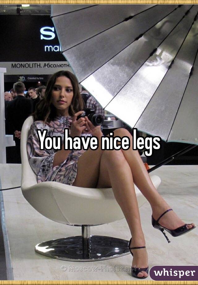 You have nice legs