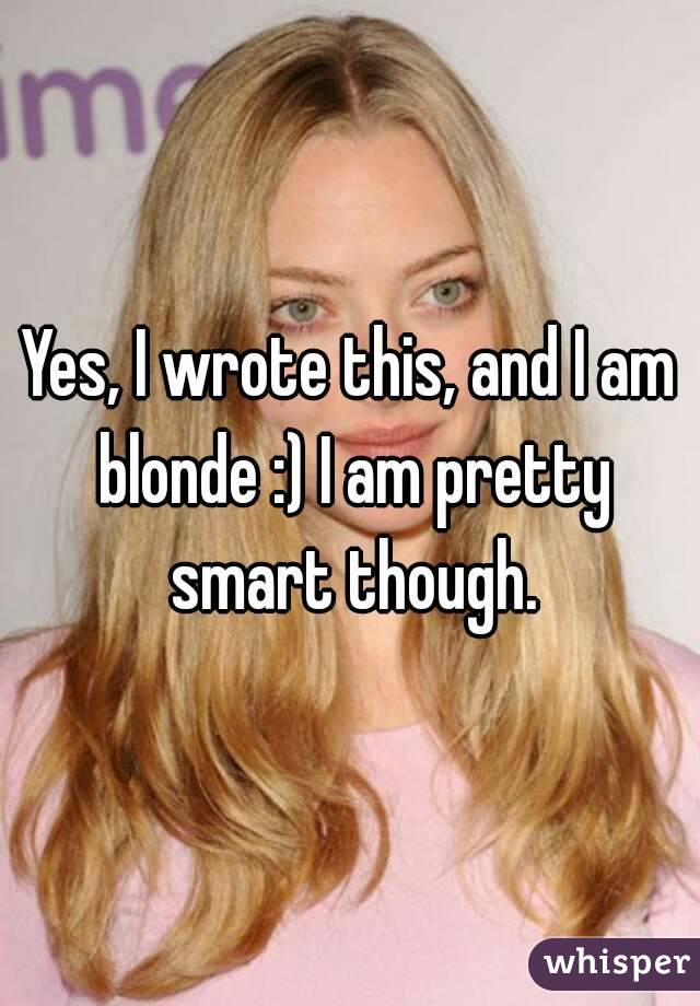 Yes, I wrote this, and I am blonde :) I am pretty smart though.
