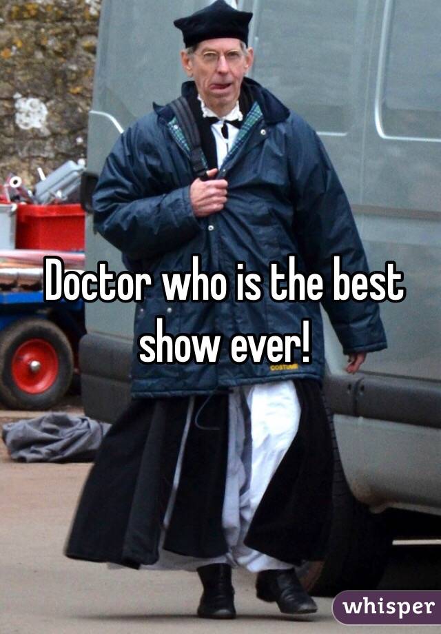 Doctor who is the best show ever!