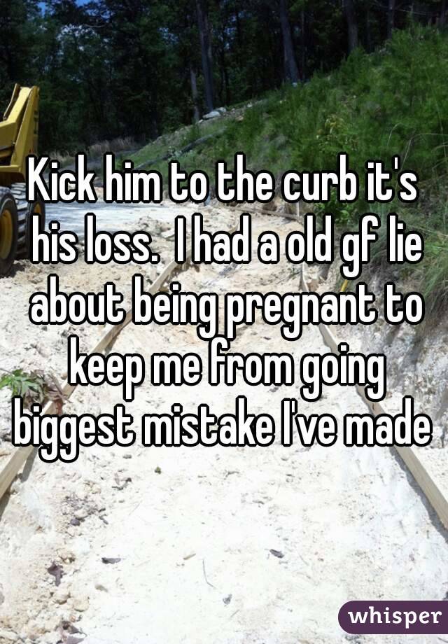 Kick him to the curb it's his loss.  I had a old gf lie about being pregnant to keep me from going biggest mistake I've made 
