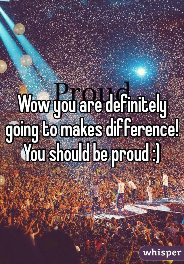 Wow you are definitely going to makes difference! You should be proud :) 