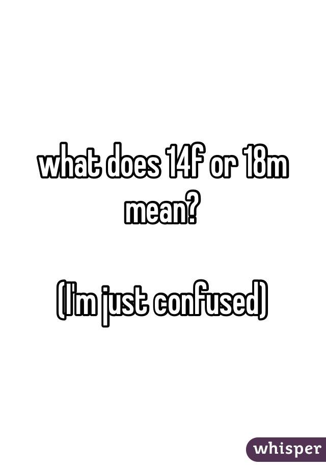 what does 14f or 18m mean? 

(I'm just confused)