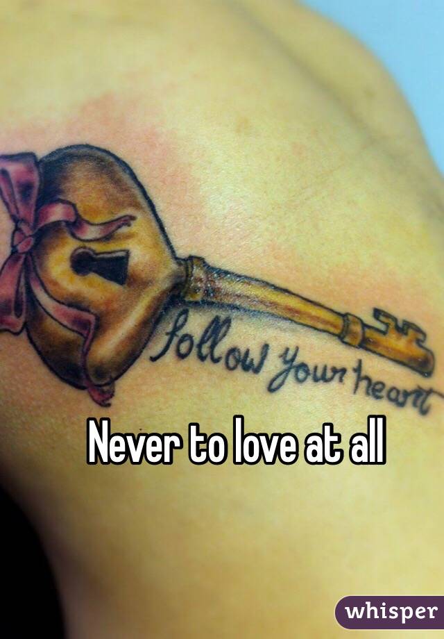 Never to love at all